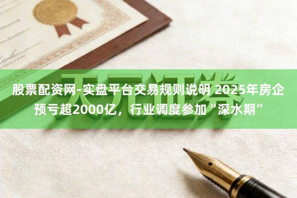 股票配资网-实盘平台交易规则说明 2025年房企预亏超2000亿，行业调度参加“深水期”
