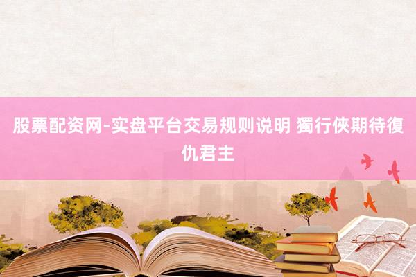 股票配资网-实盘平台交易规则说明 獨行俠期待復仇君主