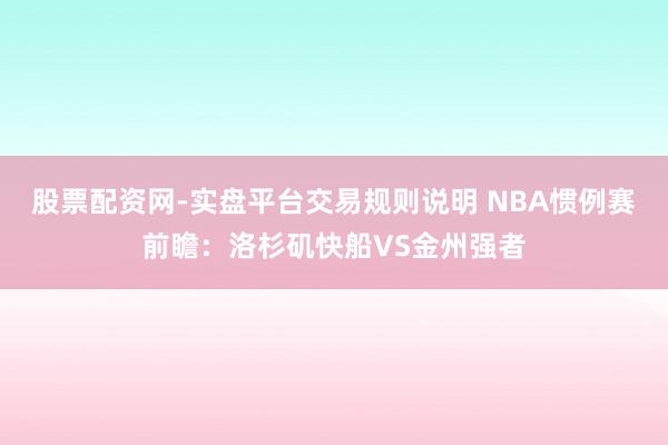 股票配资网-实盘平台交易规则说明 NBA惯例赛前瞻：洛杉矶快船VS金州强者