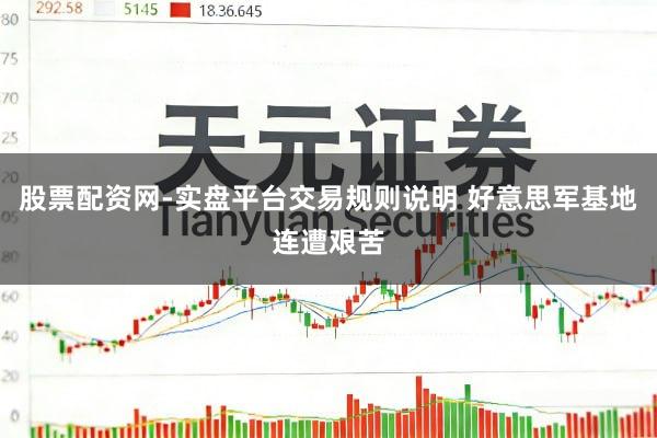 股票配资网-实盘平台交易规则说明 好意思军基地连遭艰苦
