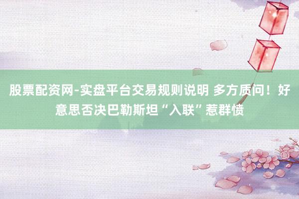 股票配资网-实盘平台交易规则说明 多方质问！好意思否决巴勒斯坦“入联”惹群愤