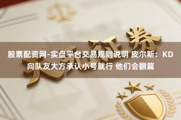 股票配资网-实盘平台交易规则说明 皮尔斯：KD向队友大方承认小号就行 他们会翻篇