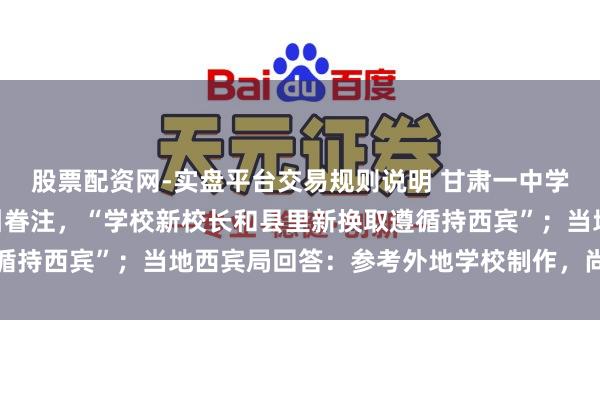 股票配资网-实盘平台交易规则说明 甘肃一中学超长作息表早5晚11引眷注，“学校新校长和县里新换取遵循持西宾”；当地西宾局回答：参考外地学校制作，尚未履行履行