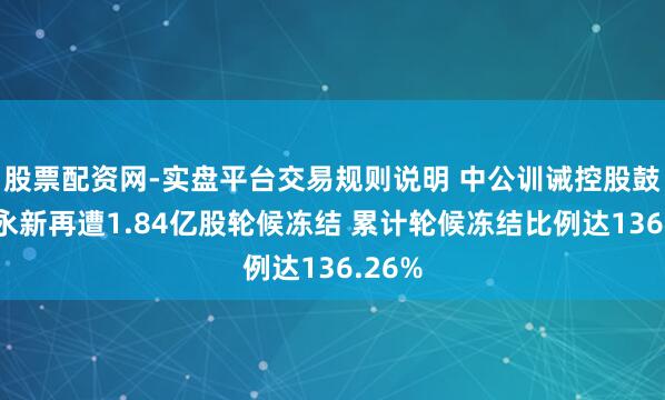 股票配资网-实盘平台交易规则说明 中公训诫控股鼓吹李永新再遭1.84亿股轮候冻结 累计轮候冻结比例达136.26%