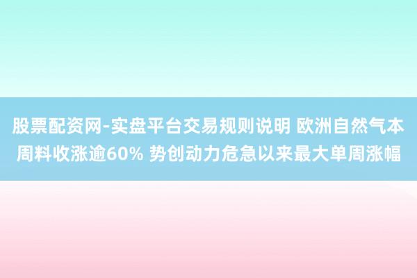 股票配资网-实盘平台交易规则说明 欧洲自然气本周料收涨逾60% 势创动力危急以来最大单周涨幅