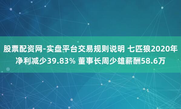 股票配资网-实盘平台交易规则说明 七匹狼2020年净利减少39.83% 董事长周少雄薪酬58.6万