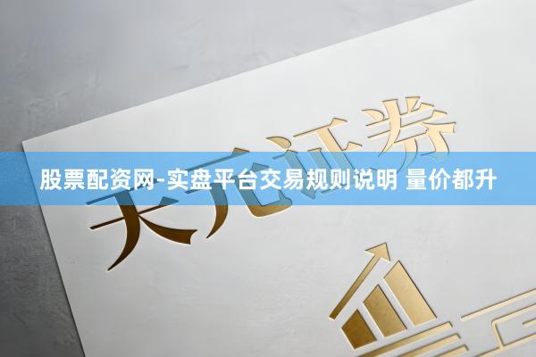 股票配资网-实盘平台交易规则说明 量价都升