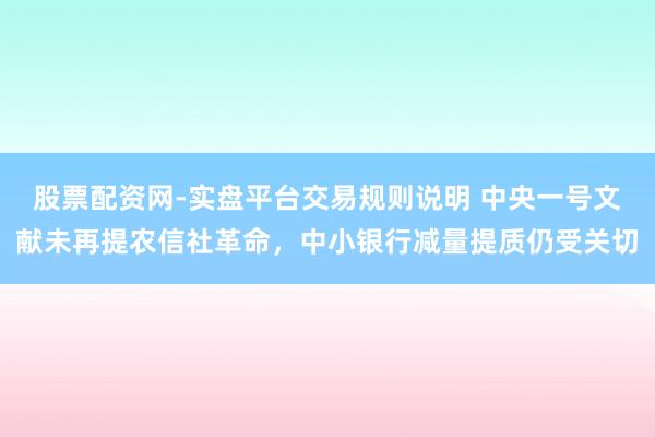 股票配资网-实盘平台交易规则说明 中央一号文献未再提农信社革命，中小银行减量提质仍受关切