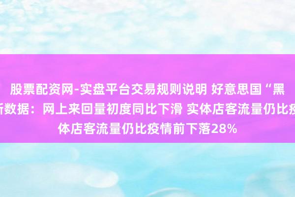 股票配资网-实盘平台交易规则说明 好意思国“黑五”购物节最新数据：网上来回量初度同比下滑 实体店客流量仍比疫情前下落28%