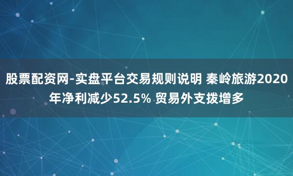 股票配资网-实盘平台交易规则说明 秦岭旅游2020年净利减少52.5% 贸易外支拨增多