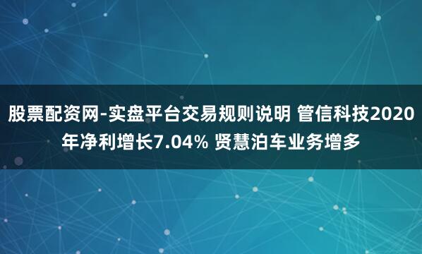 股票配资网-实盘平台交易规则说明 管信科技2020年净利增长7.04% 贤慧泊车业务增多