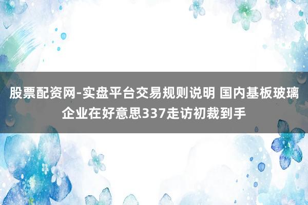 股票配资网-实盘平台交易规则说明 国内基板玻璃企业在好意思337走访初裁到手
