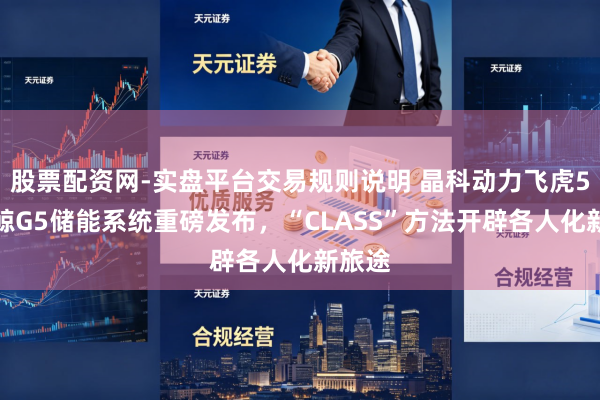 股票配资网-实盘平台交易规则说明 晶科动力飞虎5、蓝鲸G5储能系统重磅发布，“CLASS”方法开辟各人化新旅途