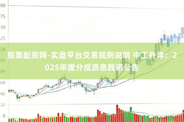 股票配资网-实盘平台交易规则说明 中工外洋：2025年度分成派息践诺公告