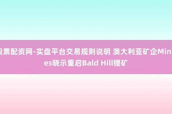 股票配资网-实盘平台交易规则说明 澳大利亚矿企MinRes晓示重启Bald Hill锂矿